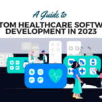 A Guide to Custom Healthcare Software Development In 2023