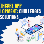 Healthcare App Development: Major Challenges and Solutions